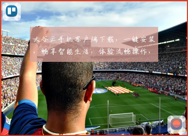 大谷云手机客户端下载，一键安装，畅享智能生活，体验流畅操作，必备神器，三步轻松搞定，不容错过