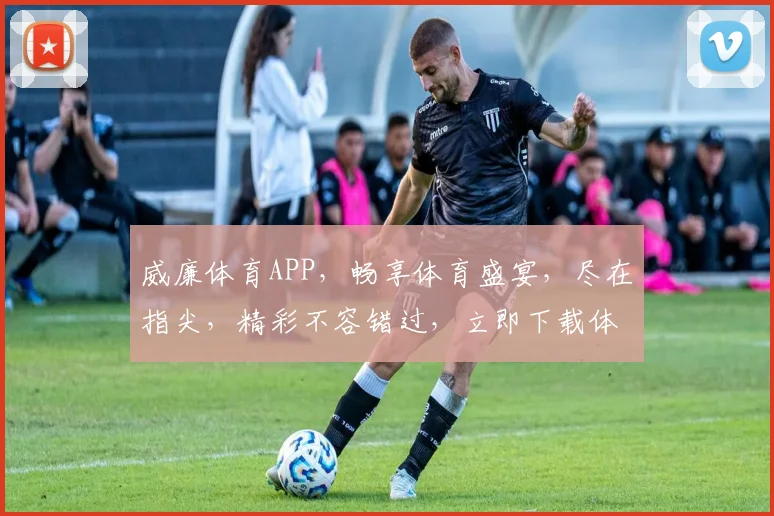 威廉体育APP，畅享体育盛宴，尽在指尖，精彩不容错过，立即下载体验