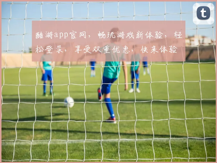 酷游app官网，畅玩游戏新体验，轻松登录，享受双重优惠，快来体验