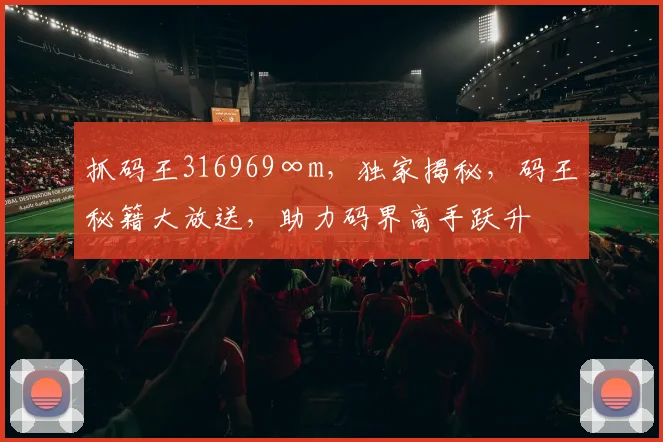 抓码王316969∞m，独家揭秘，码王秘籍大放送，助力码界高手跃升