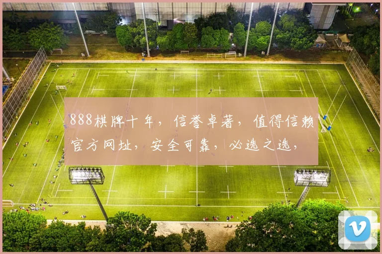 888棋牌十年，信誉卓著，值得信赖官方网址，安全可靠，必选之选，快速访问
