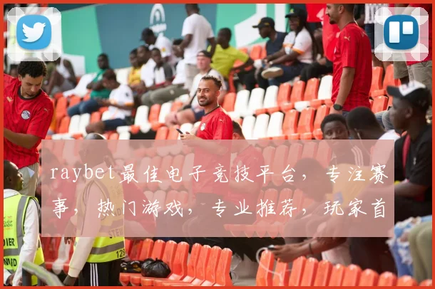 raybet最佳电子竞技平台，专注赛事，热门游戏，专业推荐，玩家首选，三重保障